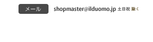 受付時間：平日9：00～17：00。お電話：050-5308-1869（土日祝メール対応のみ）メール：shopmaster@ilduomo.sy.shopserve.jp